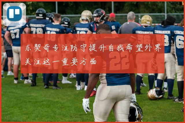 东契奇专注防守提升自我希望外界关注这一重要方面