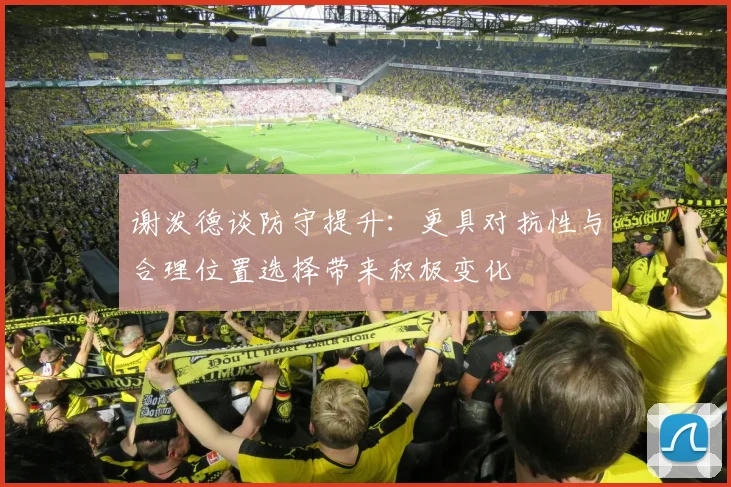 谢泼德谈防守提升：更具对抗性与合理位置选择带来积极变化