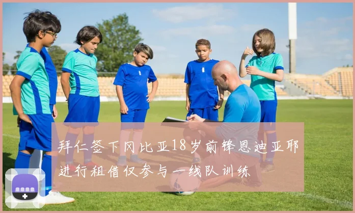 拜仁签下冈比亚18岁前锋恩迪亚耶进行租借仅参与一线队训练