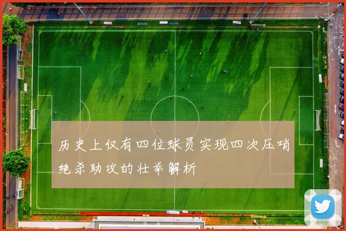 历史上仅有四位球员实现四次压哨绝杀助攻的壮举解析