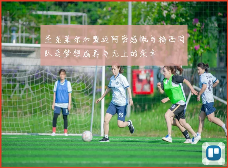 圣克莱尔加盟迈阿密感慨与梅西同队是梦想成真与无上的荣幸