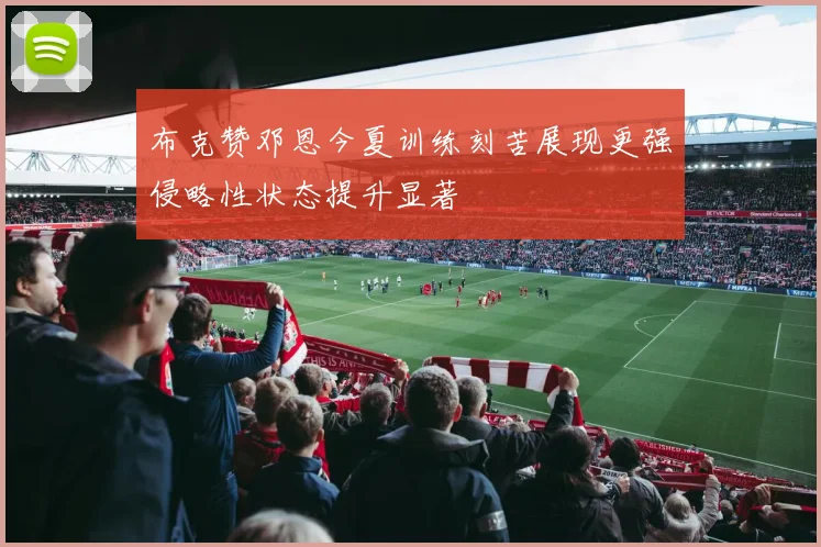 布克赞邓恩今夏训练刻苦展现更强侵略性状态提升显著