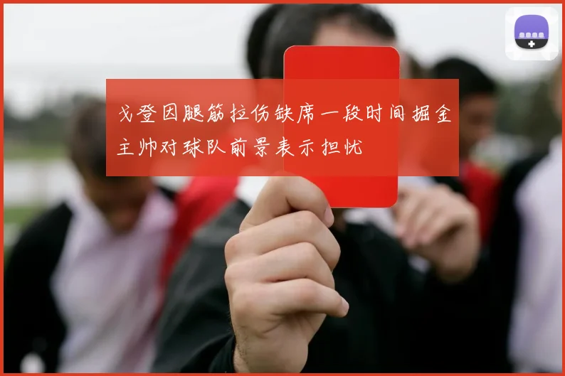 戈登因腿筋拉伤缺席一段时间掘金主帅对球队前景表示担忧