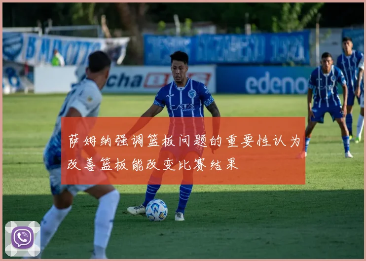 萨姆纳强调篮板问题的重要性认为改善篮板能改变比赛结果