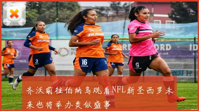齐沃前往伯纳乌观看NFL新圣西罗未来也将举办类似盛事