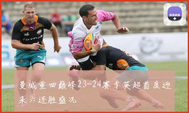 曼城重回巅峰23-24赛季英超首度迎来六连胜盛况