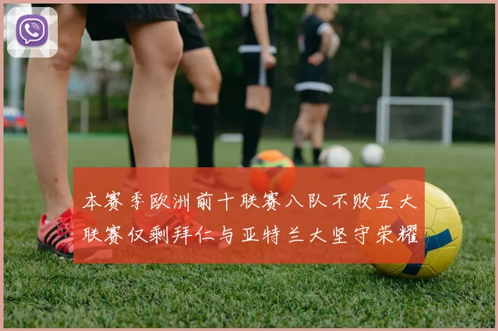本赛季欧洲前十联赛八队不败五大联赛仅剩拜仁与亚特兰大坚守荣耀