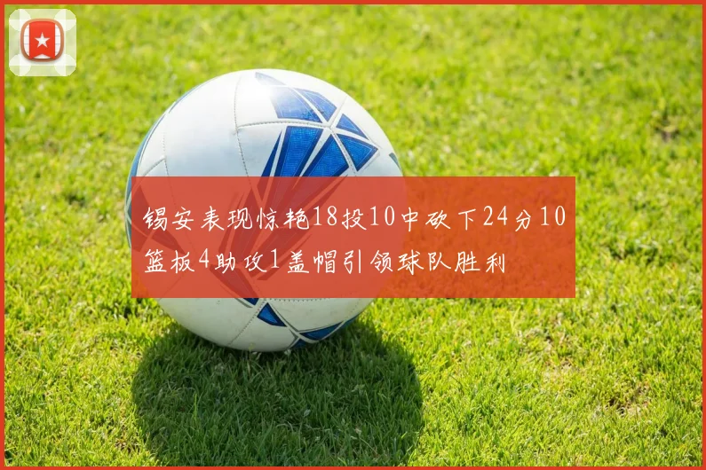 锡安表现惊艳18投10中砍下24分10篮板4助攻1盖帽引领球队胜利