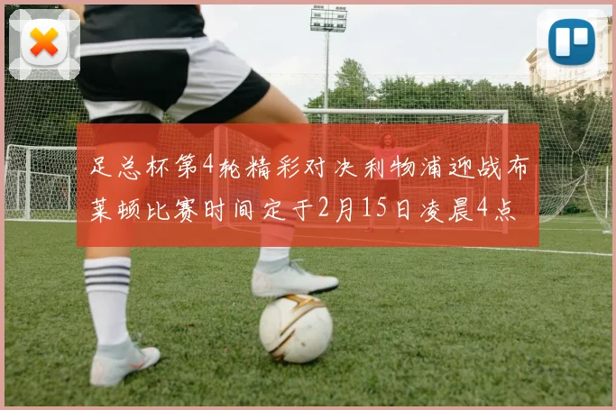 足总杯第4轮精彩对决利物浦迎战布莱顿比赛时间定于2月15日凌晨4点