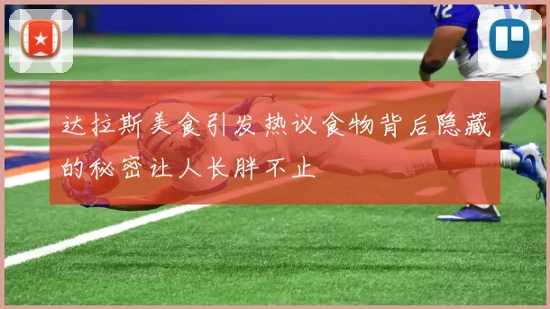 达拉斯美食引发热议食物背后隐藏的秘密让人长胖不止