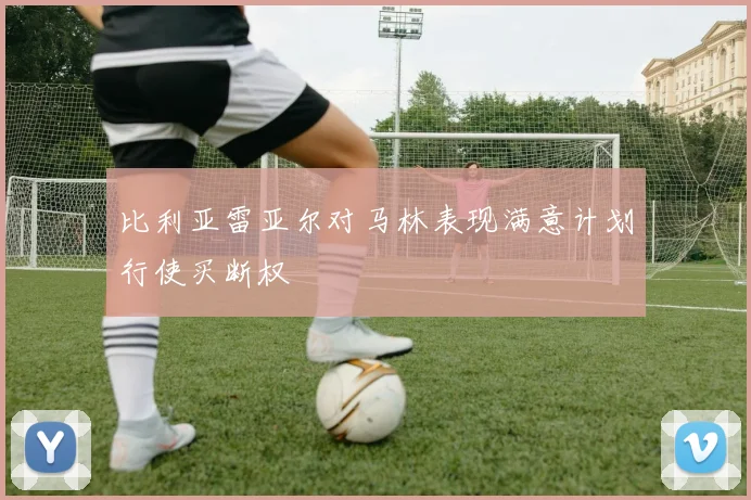 比利亚雷亚尔对马林表现满意计划行使买断权