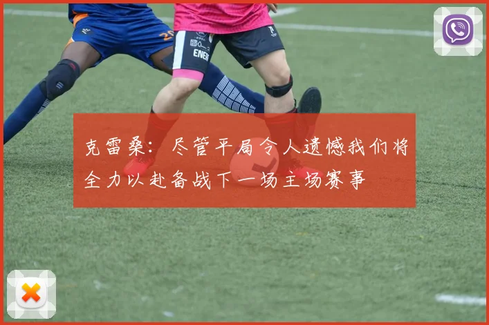 克雷桑：尽管平局令人遗憾我们将全力以赴备战下一场主场赛事