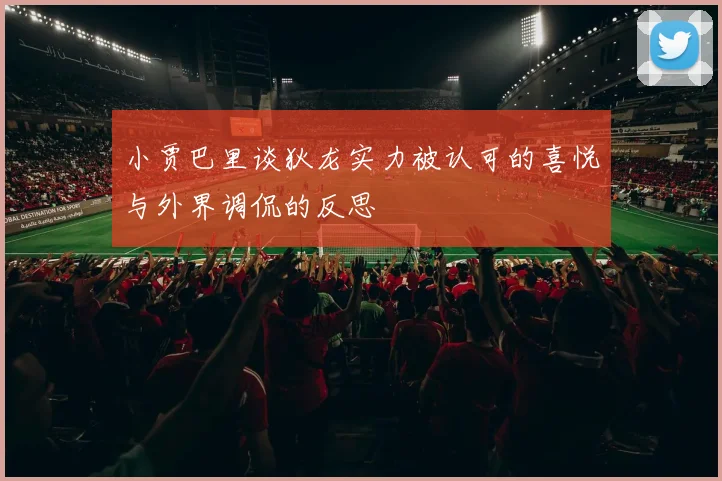 小贾巴里谈狄龙实力被认可的喜悦与外界调侃的反思