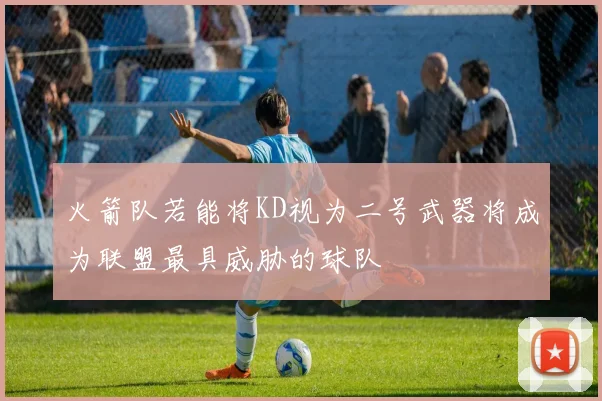 火箭队若能将KD视为二号武器将成为联盟最具威胁的球队