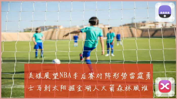 美媒展望NBA季后赛对阵形势雷霆勇士马刺太阳掘金湖人火箭森林狼谁能突围