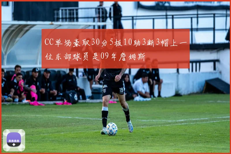 CC单场豪取30分5板10助3断3帽上一位东部球员是09年詹姆斯