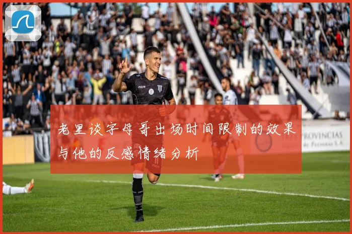 老里谈字母哥出场时间限制的效果与他的反感情绪分析